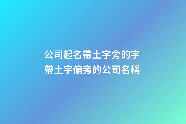 公司起名帶土字旁的字 帶土字偏旁的公司名稱-第1張-公司起名-玄機(jī)派